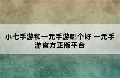 小七手游和一元手游哪个好 一元手游官方正版平台